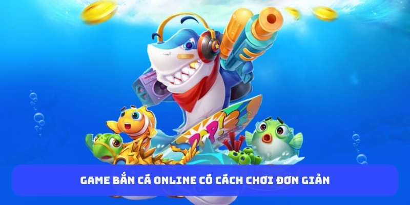 Game bắn cá online có cách chơi đơn giản